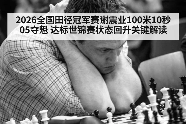 2026全国田径冠军赛谢震业100米10秒05夺魁 达标世锦赛状态回升关键解读