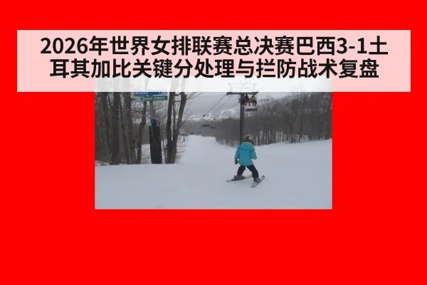 2026年世界女排联赛总决赛巴西3-1土耳其加比关键分处理与拦防战术复盘