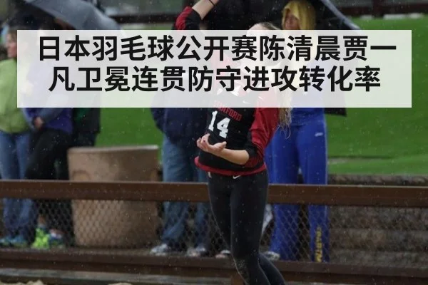 日本羽毛球公开赛陈清晨贾一凡卫冕连贯防守进攻转化率