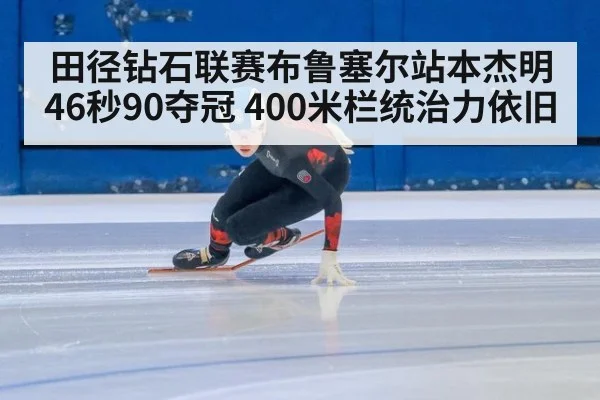 田径钻石联赛布鲁塞尔站本杰明46秒90夺冠 400米栏统治力依旧