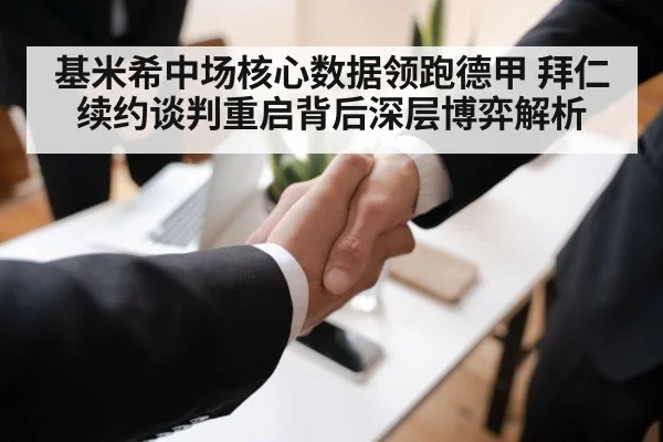 基米希中场核心数据领跑德甲 拜仁续约谈判重启背后深层博弈解析