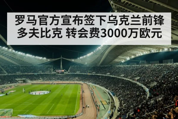 罗马官方宣布签下乌克兰前锋多夫比克 转会费3000万欧元