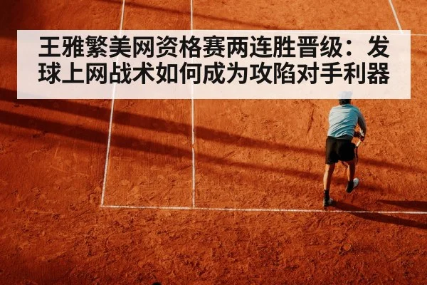 王雅繁美网资格赛两连胜晋级：发球上网战术如何成为攻陷对手利器
