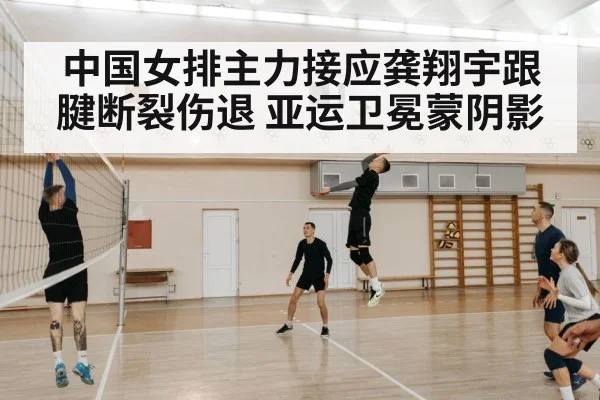 中国女排主力接应龚翔宇跟腱断裂伤退 亚运卫冕蒙阴影