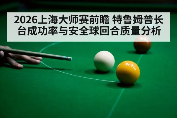 2026上海大师赛前瞻 特鲁姆普长台成功率与安全球回合质量分析