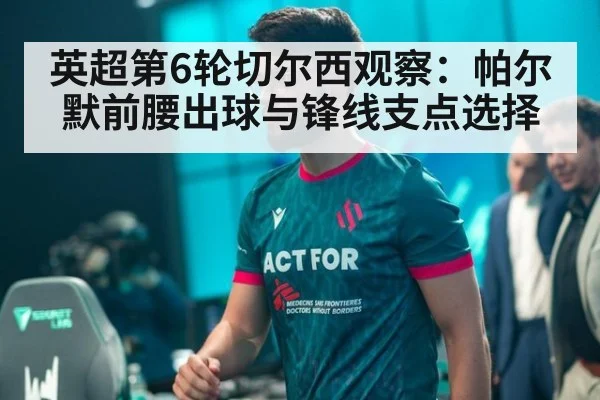 英超第6轮切尔西观察:帕尔默前腰出球与锋线支点选择