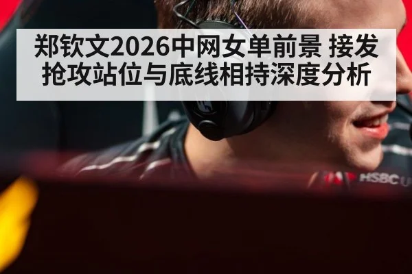 郑钦文2026中网女单前景 接发抢攻站位与底线相持深度分析