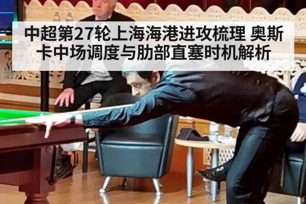 中超第27轮上海海港进攻梳理 奥斯卡中场调度与肋部直塞时机解析