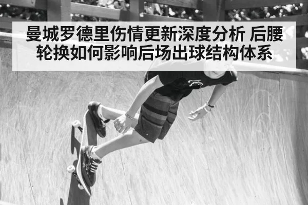 曼城罗德里伤情更新深度分析 后腰轮换如何影响后场出球结构体系