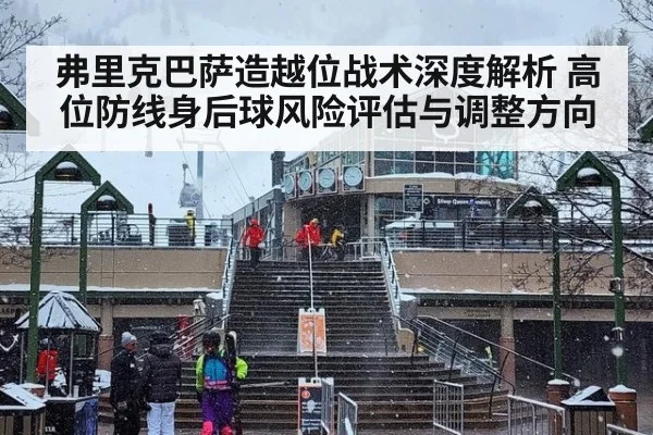 弗里克巴萨造越位战术深度解析 高位防线身后球风险评估与调整方向